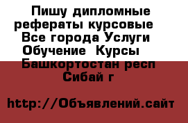 Пишу дипломные рефераты курсовые  - Все города Услуги » Обучение. Курсы   . Башкортостан респ.,Сибай г.